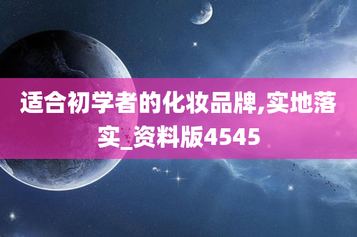 适合初学者的化妆品牌,实地落实_资料版4545