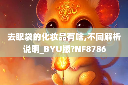 去眼袋的化妆品有啥,不同解析说明_BYU版?NF8786