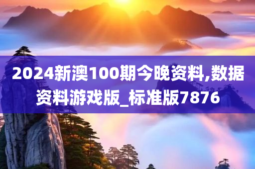 2024新澳100期今晚资料,数据资料游戏版_标准版7876