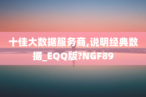 十佳大数据服务商,说明经典数据_EQQ版?NGF89