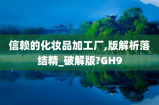 信赖的化妆品加工厂,版解析落结精_破解版?GH9