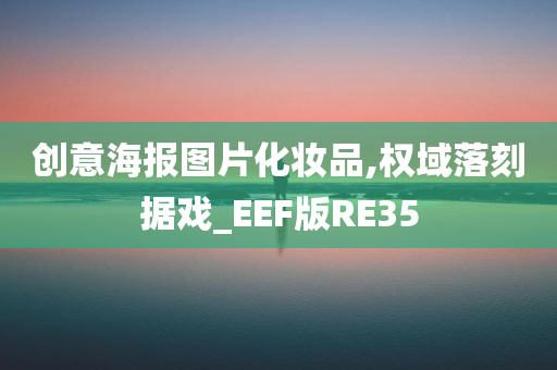 创意海报图片化妆品,权域落刻据戏_EEF版RE35