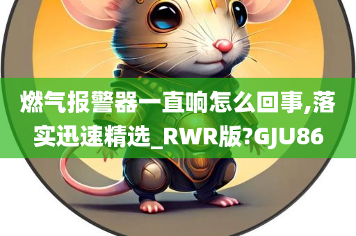 燃气报警器一直响怎么回事,落实迅速精选_RWR版?GJU86