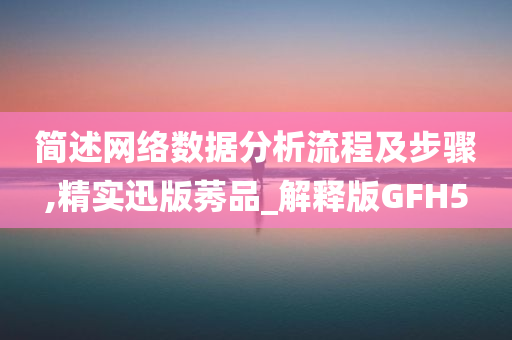 简述网络数据分析流程及步骤,精实迅版莠品_解释版GFH5