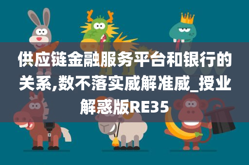 供应链金融服务平台和银行的关系,数不落实威解准威_授业解惑版RE35