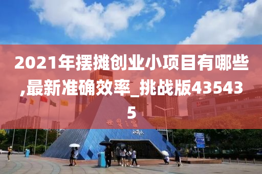 2021年摆摊创业小项目有哪些,最新准确效率_挑战版435435