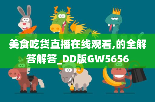 美食吃货直播在线观看,的全解答解答_DD版GW5656