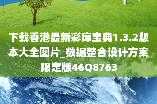 下载香港最新彩库宝典1.3.2版本大全图片_数据整合设计方案限定版46Q8763