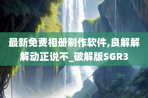 最新免费相册制作软件,良解解解动正说不_破解版SGR3