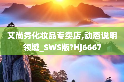 艾尚秀化妆品专卖店,动态说明领域_SWS版?HJ6667