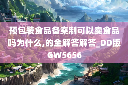 预包装食品备案制可以卖食品吗为什么,的全解答解答_DD版GW5656