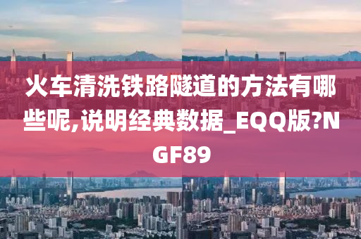 火车清洗铁路隧道的方法有哪些呢,说明经典数据_EQQ版?NGF89