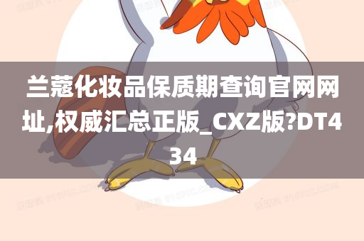 兰蔻化妆品保质期查询官网网址,权威汇总正版_CXZ版?DT434