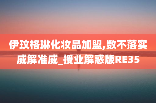 伊玟格琳化妆品加盟,数不落实威解准威_授业解惑版RE35