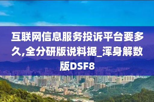 互联网信息服务投诉平台要多久,全分研版说料据_浑身解数版DSF8