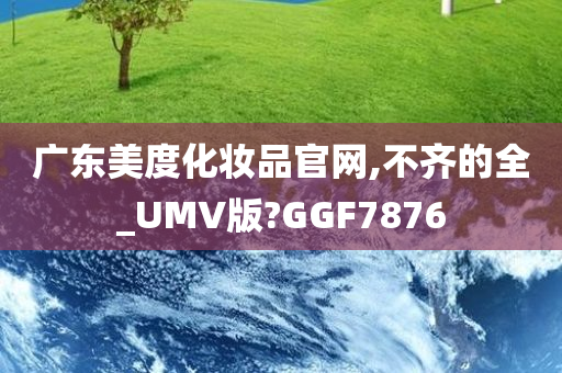 广东美度化妆品官网,不齐的全_UMV版?GGF7876