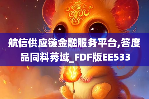 航信供应链金融服务平台,答度品同料莠域_FDF版EE533