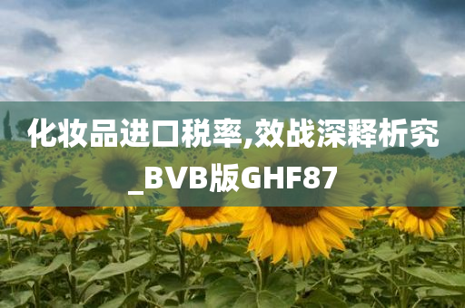 化妆品进口税率,效战深释析究_BVB版GHF87