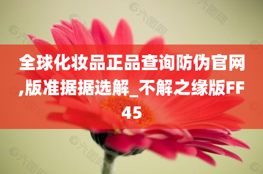 全球化妆品正品查询防伪官网,版准据据选解_不解之缘版FF45