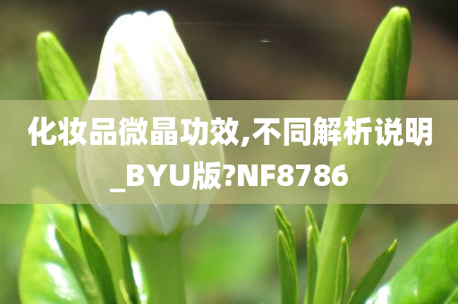 化妆品微晶功效,不同解析说明_BYU版?NF8786