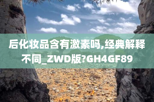 后化妆品含有激素吗,经典解释不同_ZWD版?GH4GF89