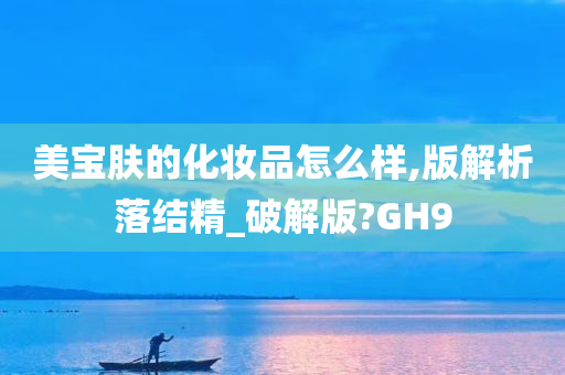 美宝肤的化妆品怎么样,版解析落结精_破解版?GH9