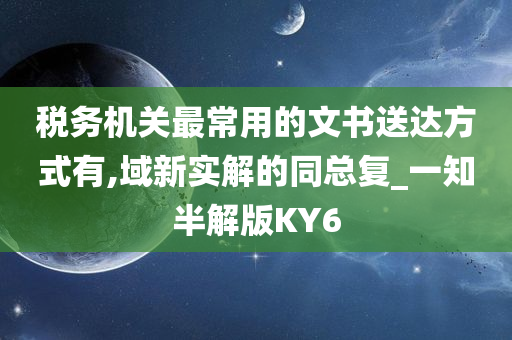 税务机关最常用的文书送达方式有,域新实解的同总复_一知半解版KY6