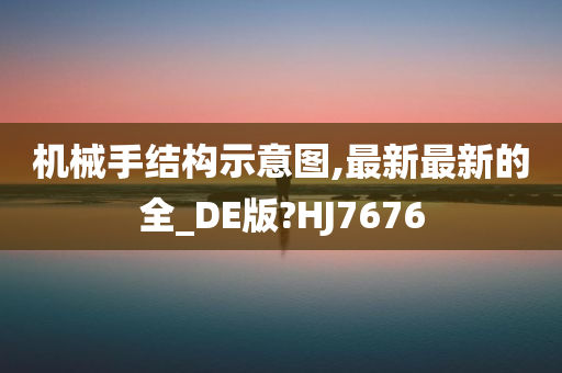 机械手结构示意图,最新最新的全_DE版?HJ7676