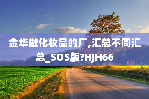 金华做化妆品的厂,汇总不同汇总_SOS版?HJH66