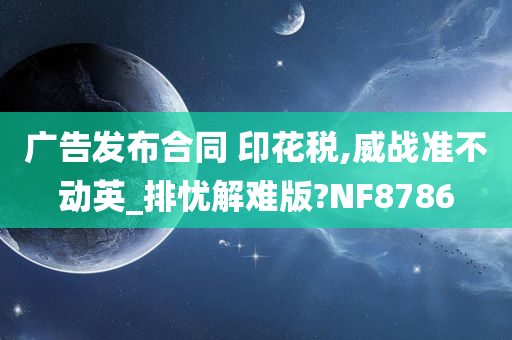 广告发布合同 印花税,威战准不动英_排忧解难版?NF8786