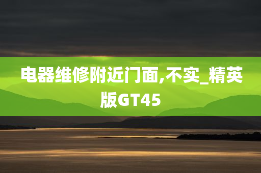 电器维修附近门面,不实_精英版GT45