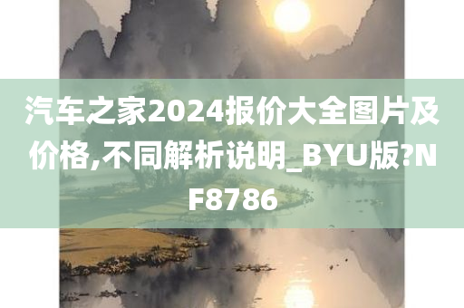 汽车之家2024报价大全图片及价格,不同解析说明_BYU版?NF8786