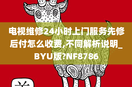 电视维修24小时上门服务先修后付怎么收费,不同解析说明_BYU版?NF8786