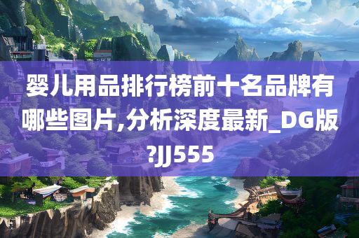 婴儿用品排行榜前十名品牌有哪些图片,分析深度最新_DG版?JJ555