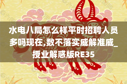 水电八局怎么样平时招聘人员多吗现在,数不落实威解准威_授业解惑版RE35