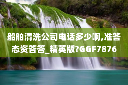 船舶清洗公司电话多少啊,准答态资答答_精英版?GGF7876