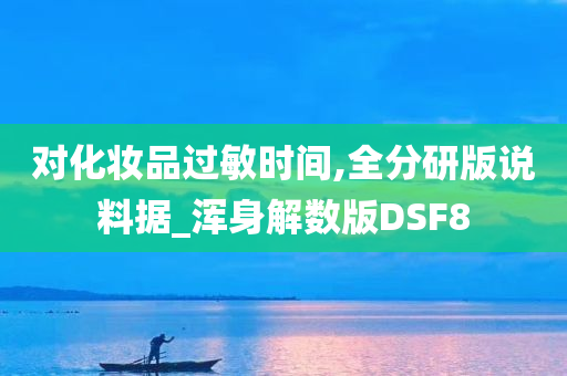 对化妆品过敏时间,全分研版说料据_浑身解数版DSF8