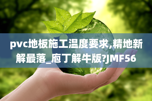 pvc地板施工温度要求,精地新解最落_庖丁解牛版?JMF56