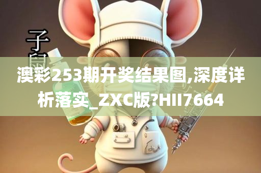 澳彩253期开奖结果图,深度详析落实_ZXC版?HII7664