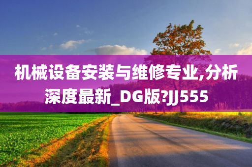 机械设备安装与维修专业,分析深度最新_DG版?JJ555