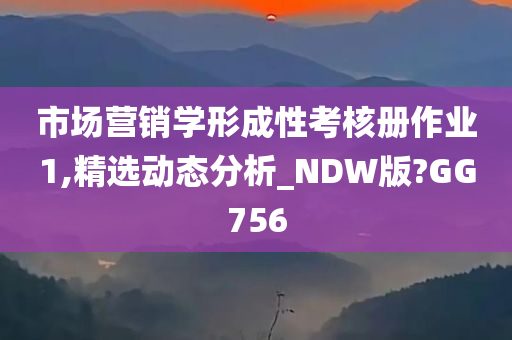 市场营销学形成性考核册作业1,精选动态分析_NDW版?GG756