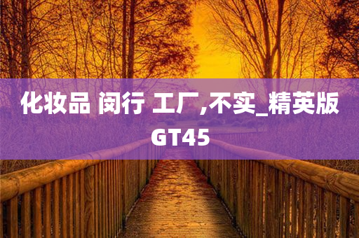 化妆品 闵行 工厂,不实_精英版GT45