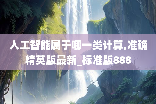 人工智能属于哪一类计算,准确精英版最新_标准版888