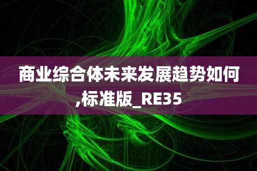 商业综合体未来发展趋势如何,标准版_RE35