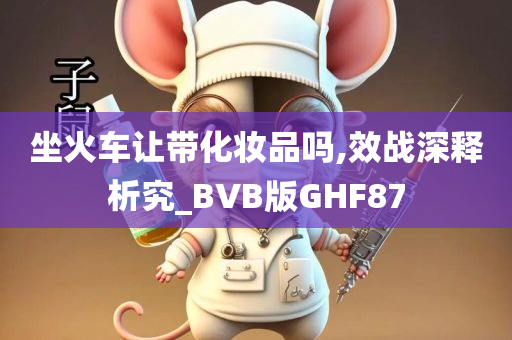 坐火车让带化妆品吗,效战深释析究_BVB版GHF87