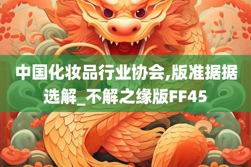 中国化妆品行业协会,版准据据选解_不解之缘版FF45