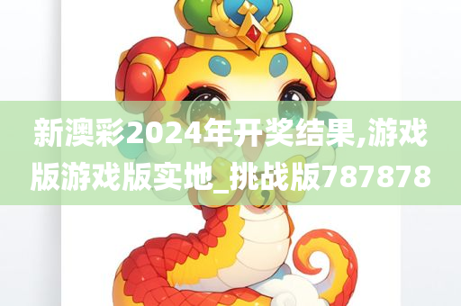 新澳彩2024年开奖结果,游戏版游戏版实地_挑战版787878