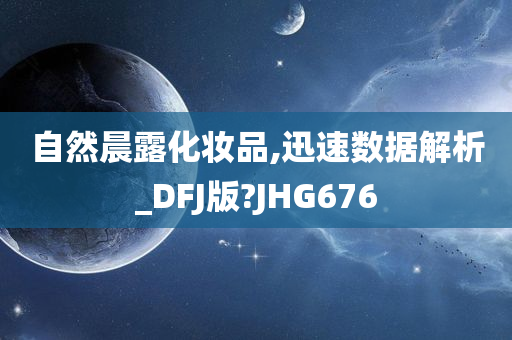 自然晨露化妆品,迅速数据解析_DFJ版?JHG676