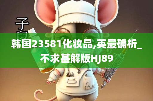 韩国23581化妆品,英最确析_不求甚解版HJ89