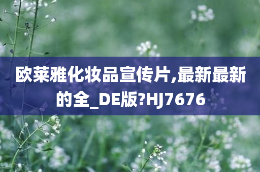 欧莱雅化妆品宣传片,最新最新的全_DE版?HJ7676